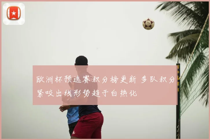 欧洲杯预选赛积分榜更新 多队积分紧咬出线形势趋于白热化