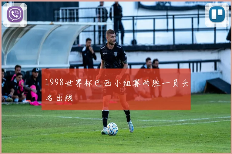 1998世界杯巴西小组赛两胜一负头名出线