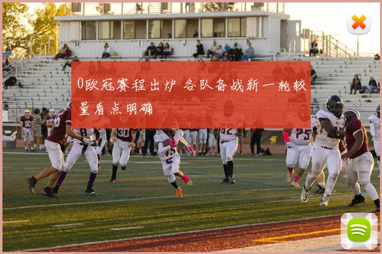 0欧冠赛程出炉 各队备战新一轮较量看点明确