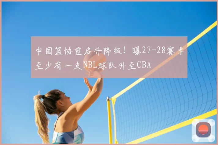 中国篮协重启升降级!曝27-28赛季至少有一支NBL球队升至CBA