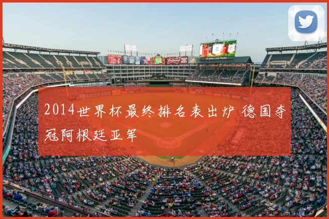 2014世界杯最终排名表出炉 德国夺冠阿根廷亚军