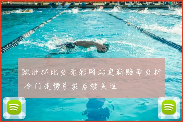 欧洲杯比分竞彩网站更新赔率分析 冷门走势引发后续关注