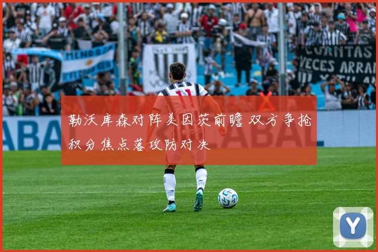 勒沃库森对阵美因茨前瞻 双方争抢积分焦点落攻防对决
