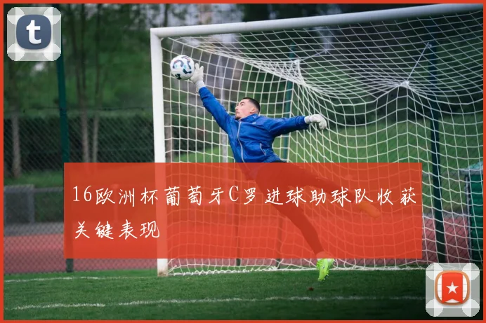 16欧洲杯葡萄牙C罗进球助球队收获关键表现