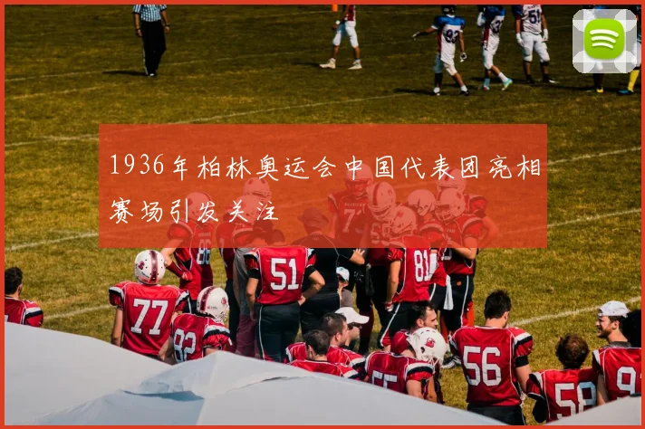 1936年柏林奥运会中国代表团亮相赛场引发关注