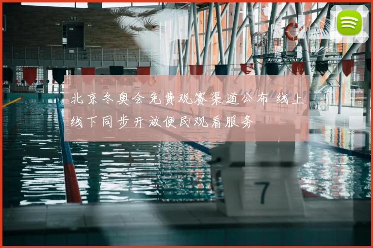北京冬奥会免费观赛渠道公布 线上线下同步开放便民观看服务