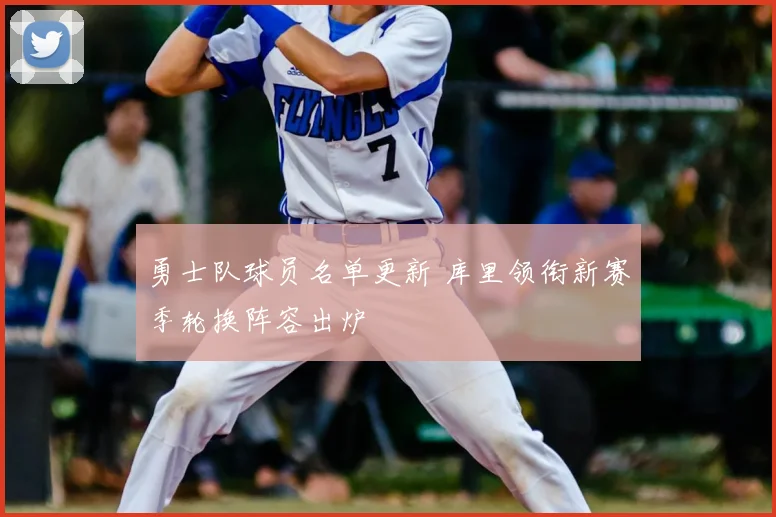 勇士队球员名单更新 库里领衔新赛季轮换阵容出炉