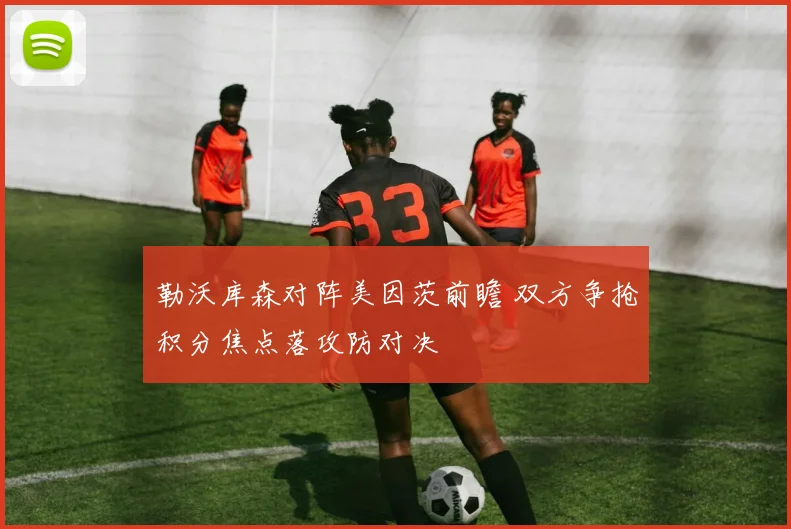 勒沃库森对阵美因茨前瞻 双方争抢积分焦点落攻防对决
