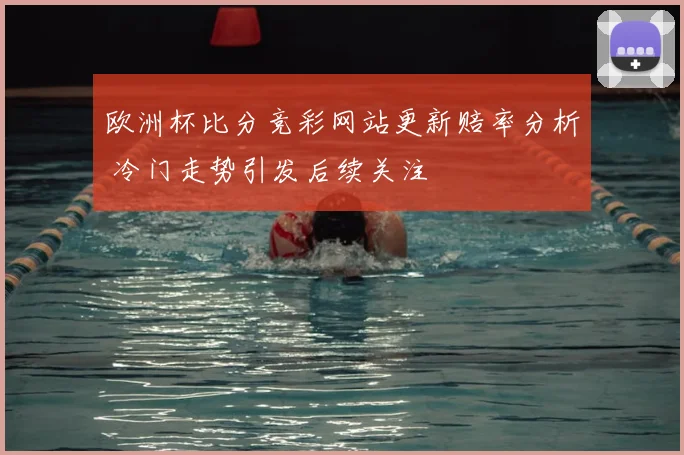 欧洲杯比分竞彩网站更新赔率分析 冷门走势引发后续关注