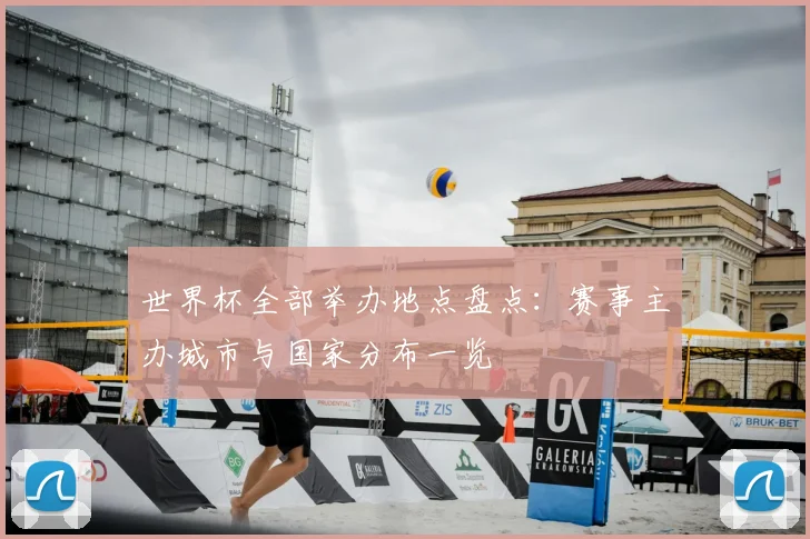 世界杯全部举办地点盘点:赛事主办城市与国家分布一览