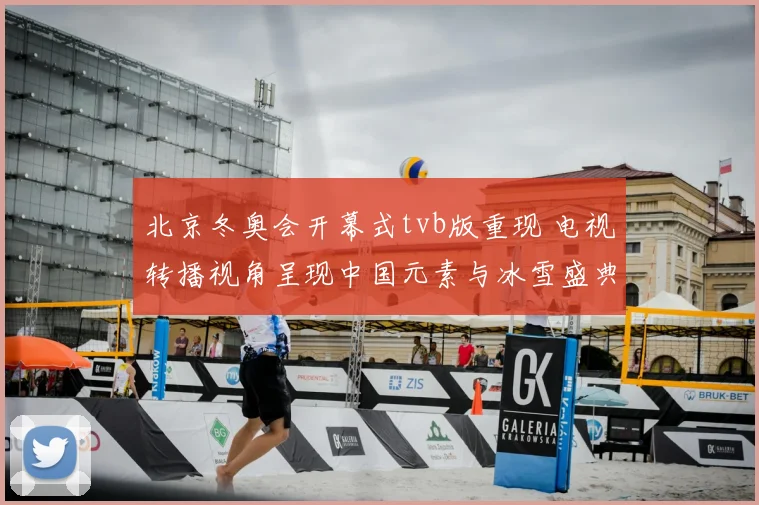 北京冬奥会开幕式tvb版重现 电视转播视角呈现中国元素与冰雪盛典
