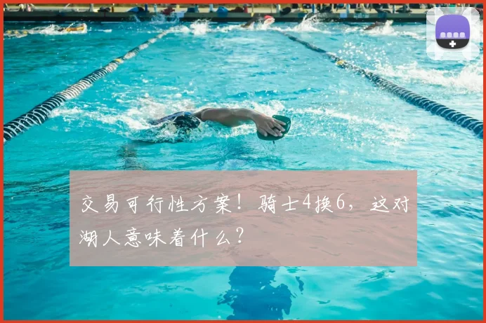 交易可行性方案!骑士4换6,这对湖人意味着什么?