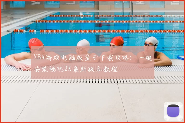 NBA游戏电脑版盒子下载攻略：一键安装畅玩2K最新版本教程