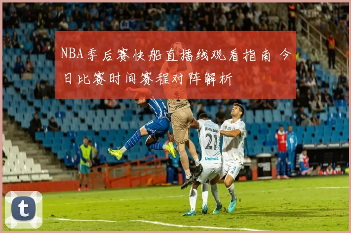 NBA季后赛快船直播线观看指南 今日比赛时间赛程对阵解析