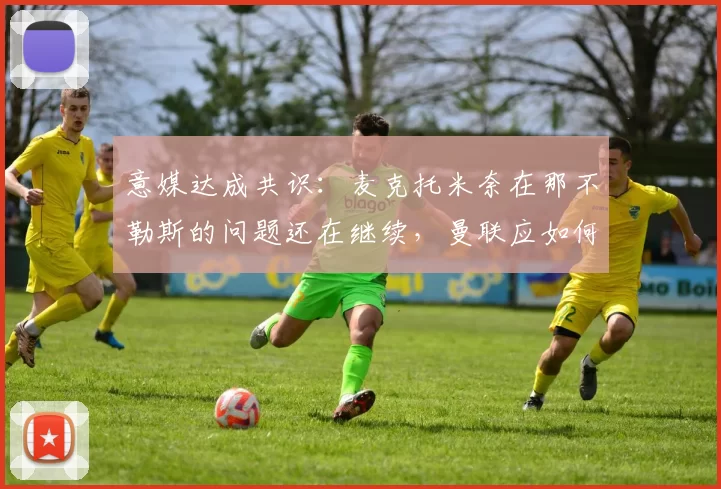 意媒达成共识：麦克托米奈在那不勒斯的问题还在继续，曼联应如何观察？