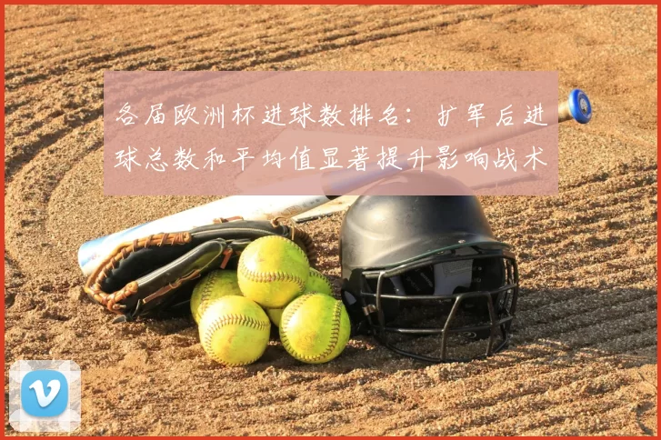 各届欧洲杯进球数排名：扩军后进球总数和平均值显著提升影响战术取向