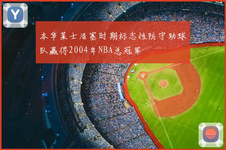 本华莱士活塞时期标志性防守助球队赢得2004年NBA总冠军
