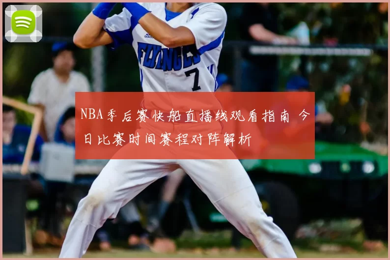 NBA季后赛快船直播线观看指南 今日比赛时间赛程对阵解析