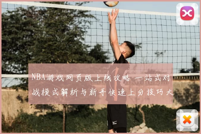 NBA游戏网页版上线攻略 一站式对战模式解析与新手快速上分技巧大全