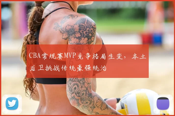 CBA常规赛MVP竞争格局生变，本土后卫挑战传统豪强统治