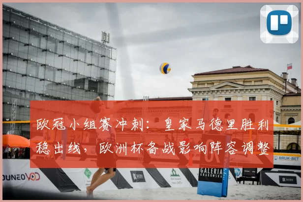 欧冠小组赛冲刺：皇家马德里胜利稳出线，欧洲杯备战影响阵容调整
