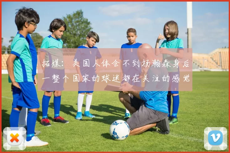 拓媒:美国人体会不到杨瀚森身后一整个国家的球迷都在关注的感觉