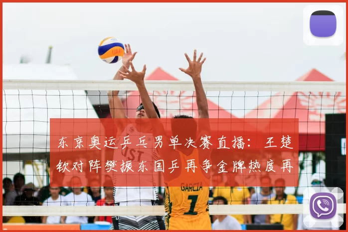 东京奥运乒乓男单决赛直播：王楚钦对阵樊振东国乒再争金牌热度再燃