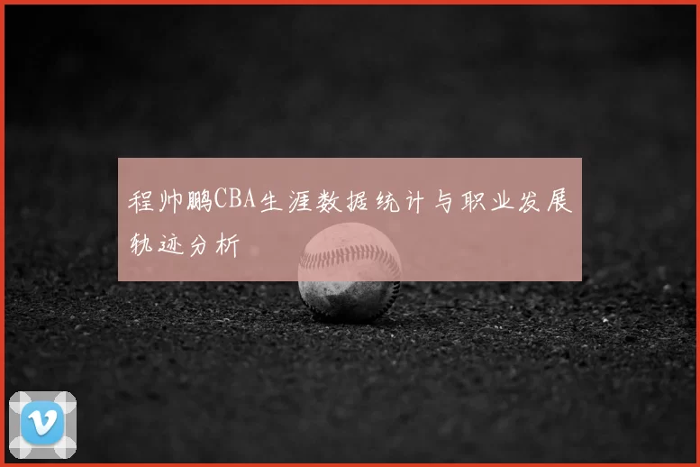 程帅鹏CBA生涯数据统计与职业发展轨迹分析