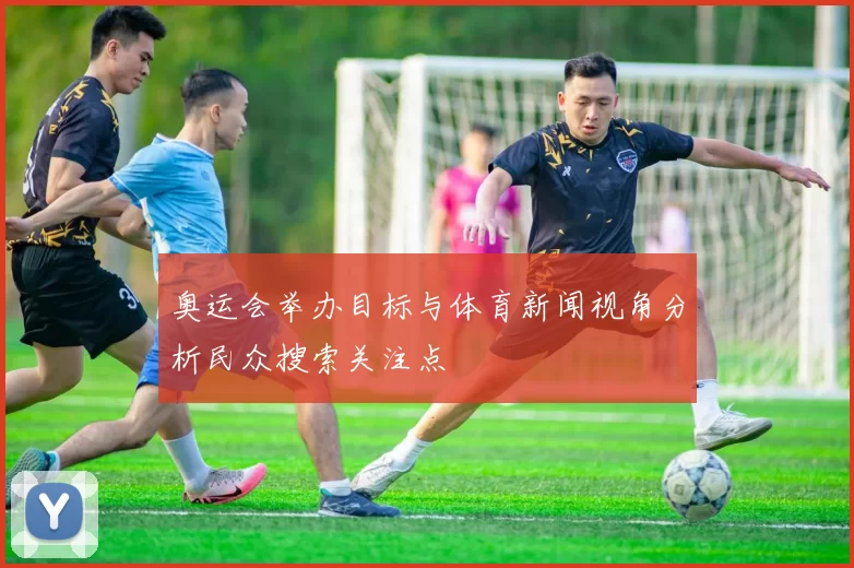 奥运会举办目标与体育新闻视角分析民众搜索关注点