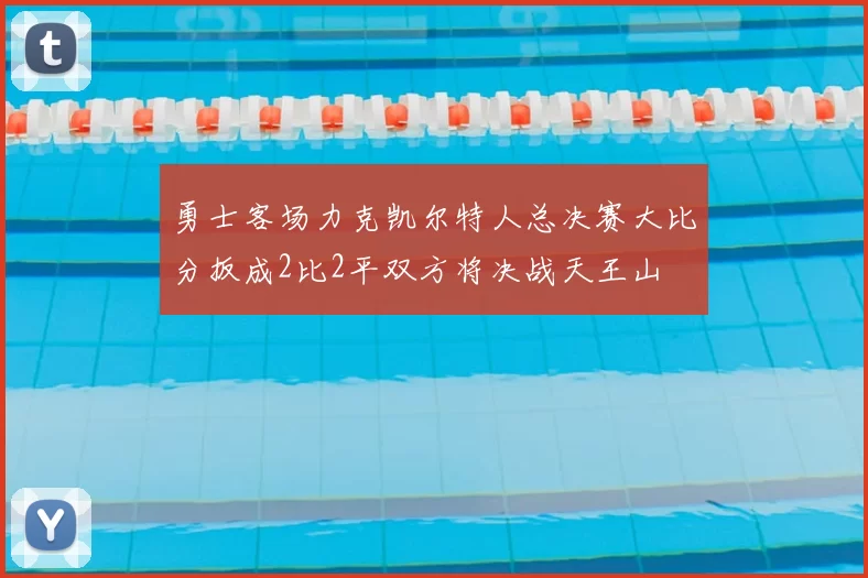 勇士客场力克凯尔特人总决赛大比分扳成2比2平双方将决战天王山