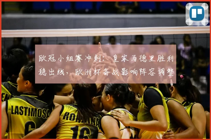 欧冠小组赛冲刺：皇家马德里胜利稳出线，欧洲杯备战影响阵容调整