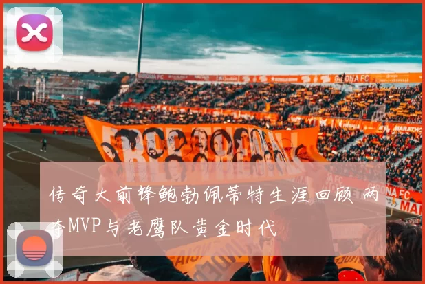 传奇大前锋鲍勃佩蒂特生涯回顾 两夺MVP与老鹰队黄金时代