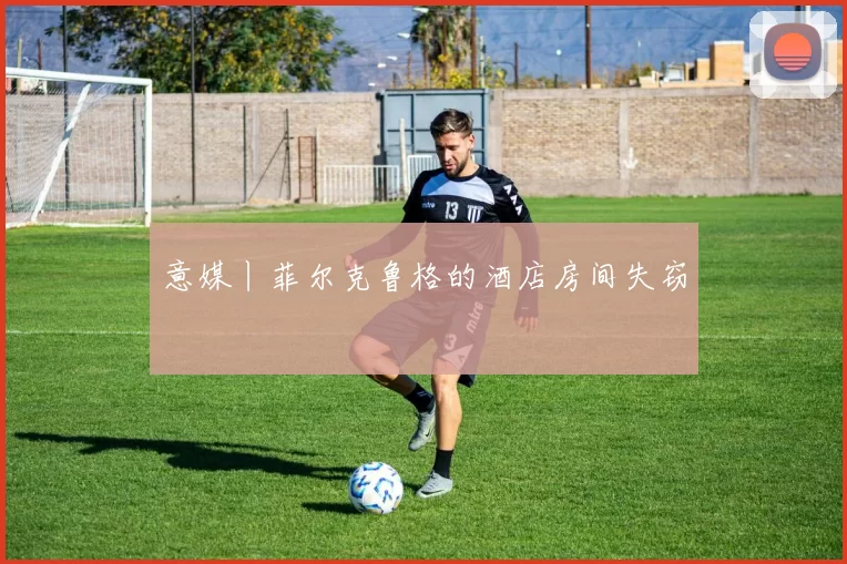 意媒丨菲尔克鲁格的酒店房间失窃