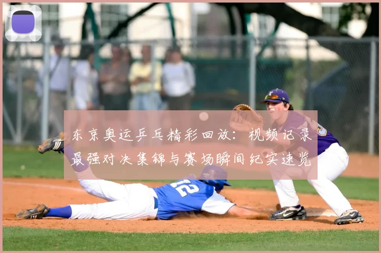 东京奥运乒乓精彩回放：视频记录最强对决集锦与赛场瞬间纪实速览