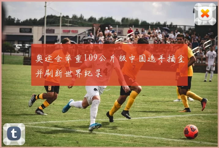 奥运会举重109公斤级中国选手摘金并刷新世界纪录