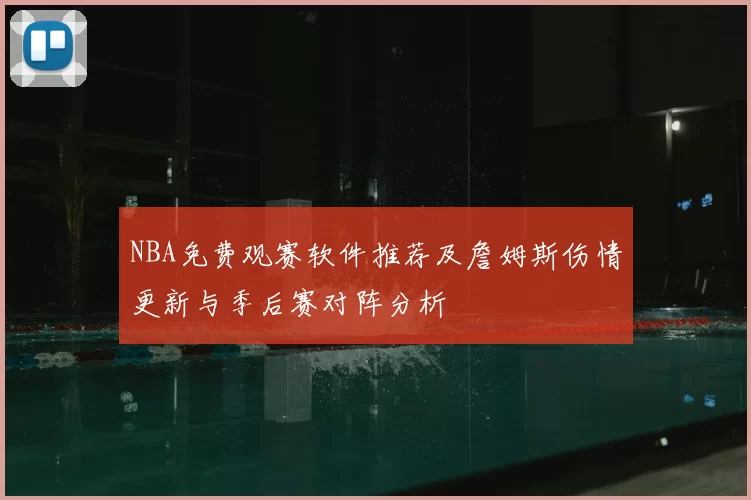 NBA免费观赛软件推荐及詹姆斯伤情更新与季后赛对阵分析