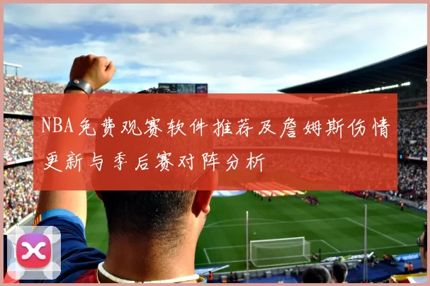 NBA免费观赛软件推荐及詹姆斯伤情更新与季后赛对阵分析