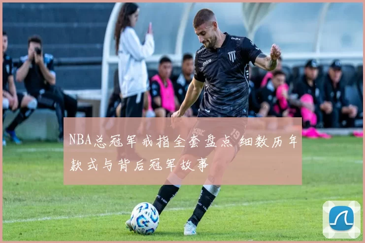 NBA总冠军戒指全套盘点 细数历年款式与背后冠军故事