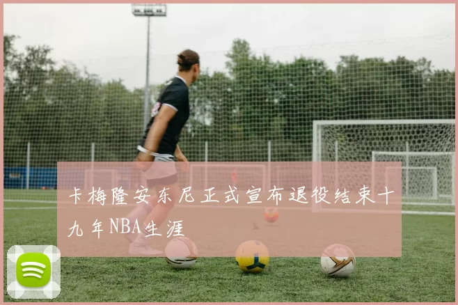 卡梅隆安东尼正式宣布退役结束十九年NBA生涯