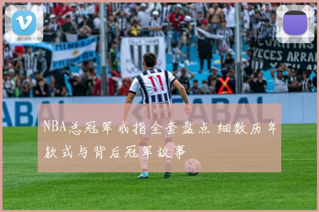 NBA总冠军戒指全套盘点 细数历年款式与背后冠军故事