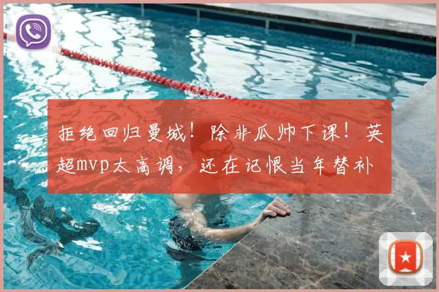 拒绝回归曼城！除非瓜帅下课！英超mvp太高调，还在记恨当年替补